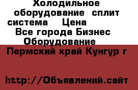 Холодильное оборудование (сплит-система) › Цена ­ 80 000 - Все города Бизнес » Оборудование   . Пермский край,Кунгур г.